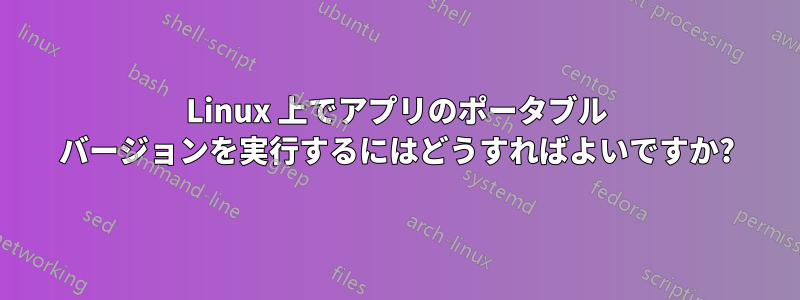 Linux 上でアプリのポータブル バージョンを実行するにはどうすればよいですか?