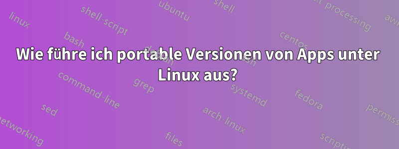 Wie führe ich portable Versionen von Apps unter Linux aus?