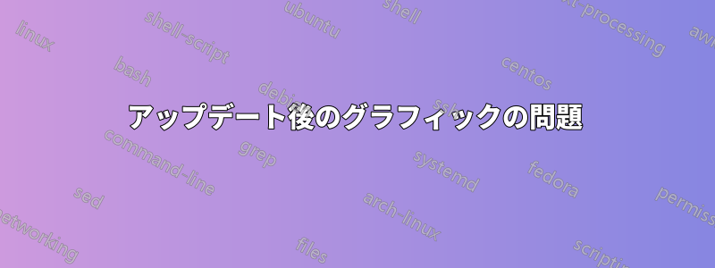 アップデート後のグラフィックの問題