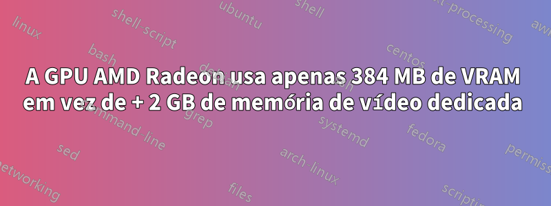 A GPU AMD Radeon usa apenas 384 MB de VRAM em vez de + 2 GB de memória de vídeo dedicada