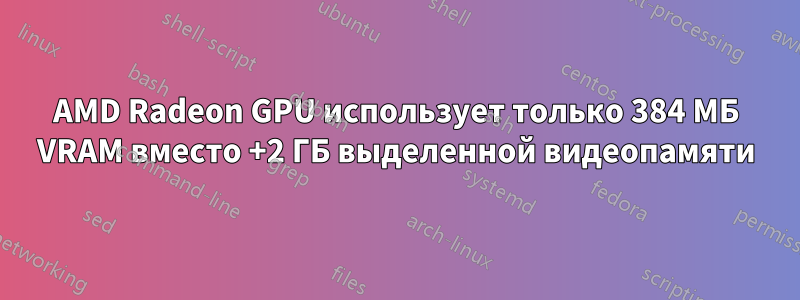 AMD Radeon GPU использует только 384 МБ VRAM вместо +2 ГБ выделенной видеопамяти