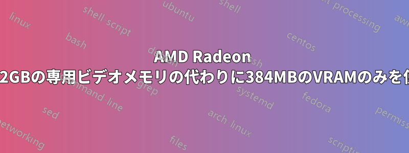 AMD Radeon GPUは+2GBの専用ビデオメモリの代わりに384MBのVRAMのみを使用する