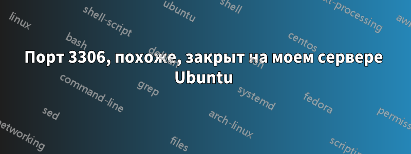 Порт 3306, похоже, закрыт на моем сервере Ubuntu