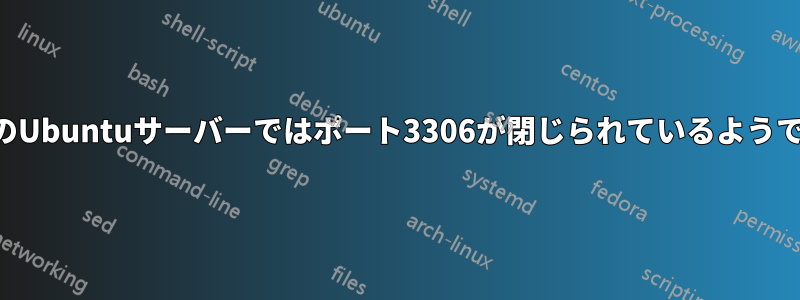 私のUbuntuサーバーではポート3306が閉じられているようです