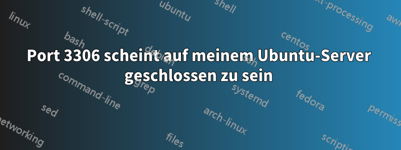 Port 3306 scheint auf meinem Ubuntu-Server geschlossen zu sein