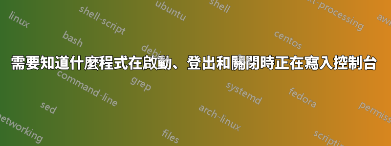 需要知道什麼程式在啟動、登出和關閉時正在寫入控制台