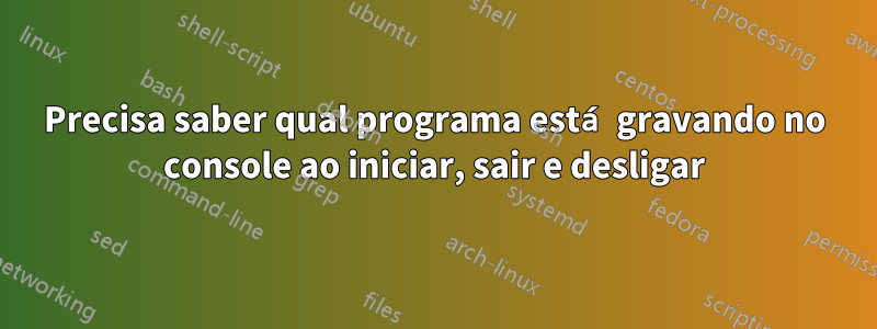 Precisa saber qual programa está gravando no console ao iniciar, sair e desligar