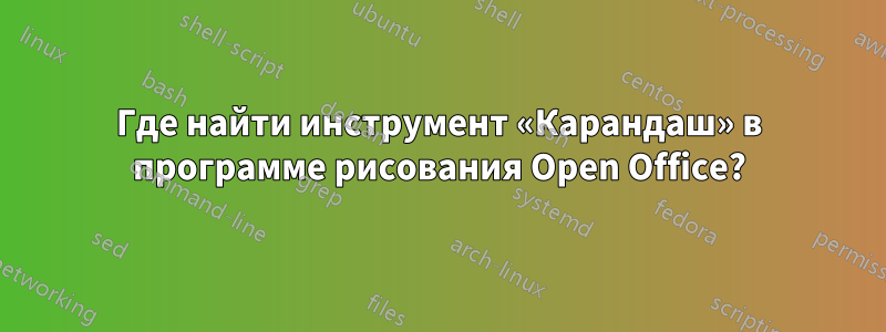 Где найти инструмент «Карандаш» в программе рисования Open Office?