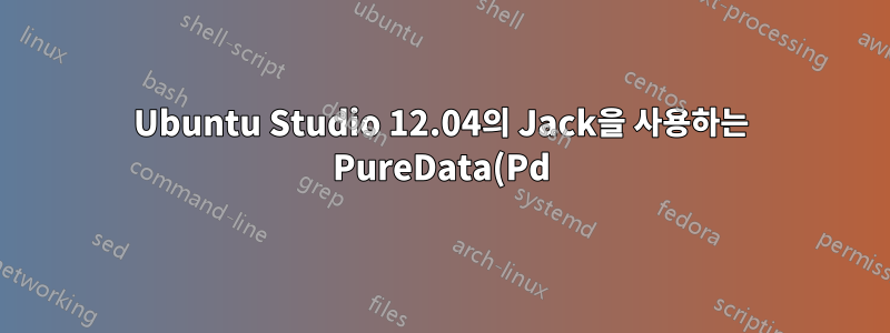 Ubuntu Studio 12.04의 Jack을 사용하는 PureData(Pd)의 낮은 대기 시간