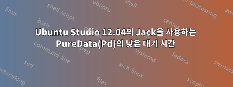 Ubuntu Studio 12.04의 Jack을 사용하는 PureData(Pd)의 낮은 대기 시간