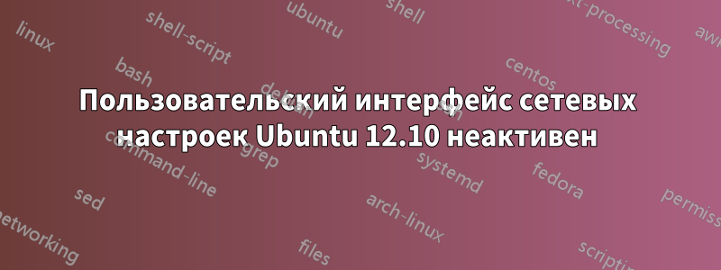 Пользовательский интерфейс сетевых настроек Ubuntu 12.10 неактивен