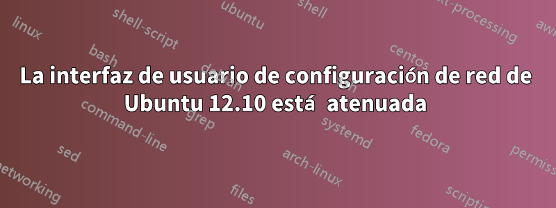 La interfaz de usuario de configuración de red de Ubuntu 12.10 está atenuada