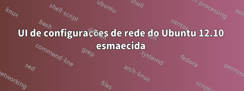 UI de configurações de rede do Ubuntu 12.10 esmaecida