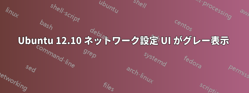 Ubuntu 12.10 ネットワーク設定 UI がグレー表示