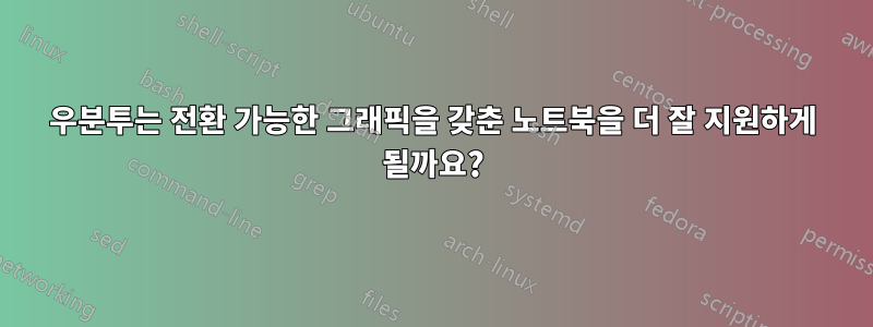 우분투는 전환 가능한 그래픽을 갖춘 노트북을 더 잘 지원하게 될까요?