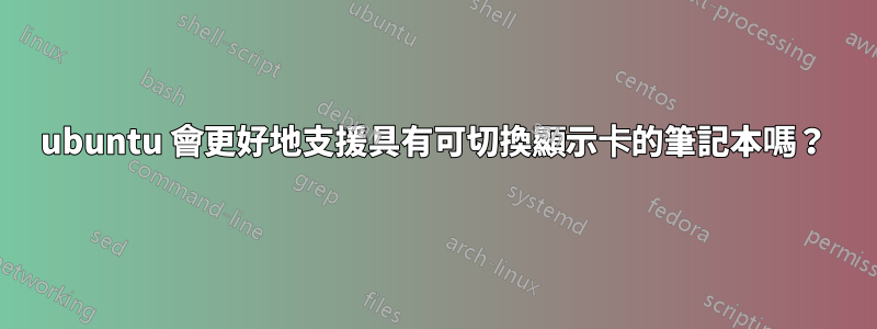 ubuntu 會更好地支援具有可切換顯示卡的筆記本嗎？