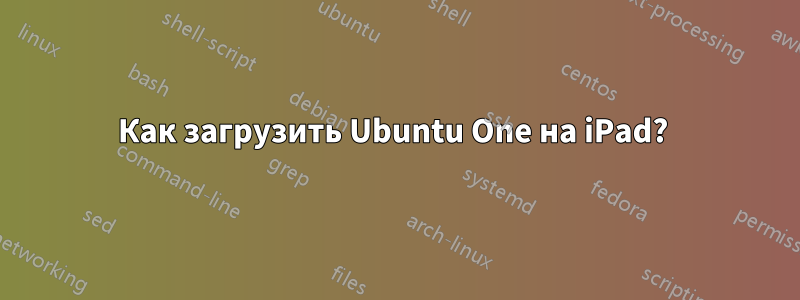 Как загрузить Ubuntu One на iPad? 