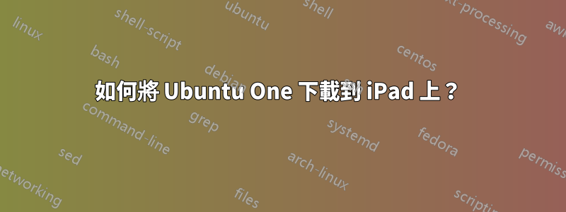 如何將 Ubuntu One 下載到 iPad 上？ 