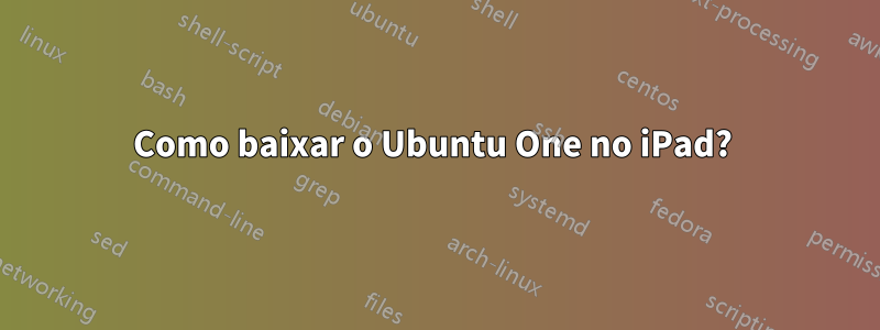 Como baixar o Ubuntu One no iPad? 