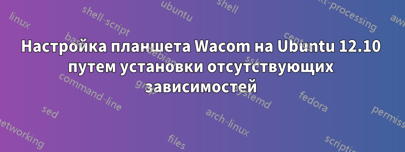 Настройка планшета Wacom на Ubuntu 12.10 путем установки отсутствующих зависимостей