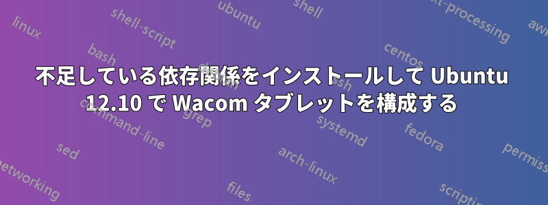 不足している依存関係をインストールして Ubuntu 12.10 で Wacom タブレットを構成する