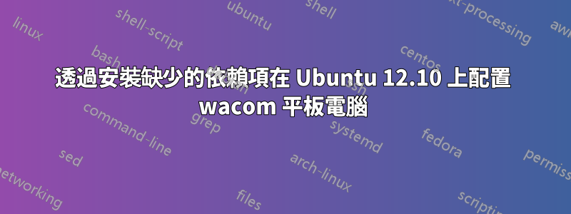 透過安裝缺少的依賴項在 Ubuntu 12.10 上配置 wacom 平板電腦