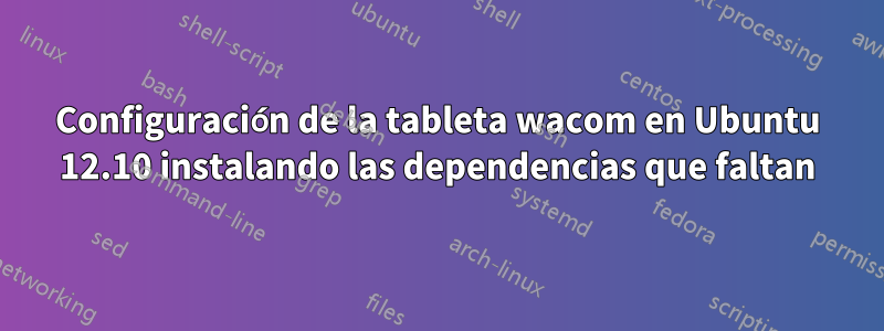 Configuración de la tableta wacom en Ubuntu 12.10 instalando las dependencias que faltan