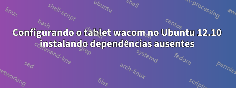 Configurando o tablet wacom no Ubuntu 12.10 instalando dependências ausentes