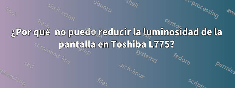 ¿Por qué no puedo reducir la luminosidad de la pantalla en Toshiba L775?