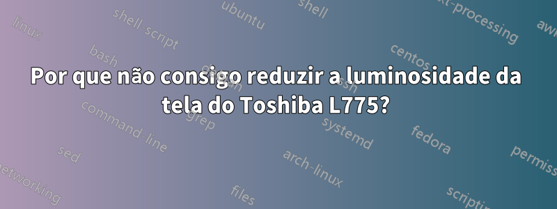 Por que não consigo reduzir a luminosidade da tela do Toshiba L775?