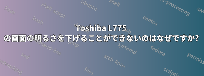 Toshiba L775 の画面の明るさを下げることができないのはなぜですか?