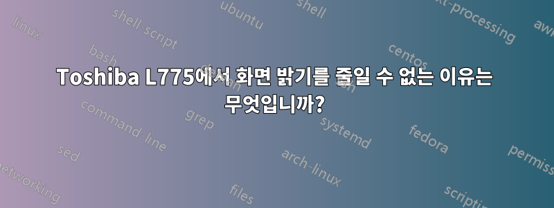 Toshiba L775에서 화면 밝기를 줄일 수 없는 이유는 무엇입니까?