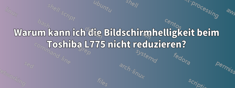 Warum kann ich die Bildschirmhelligkeit beim Toshiba L775 nicht reduzieren?