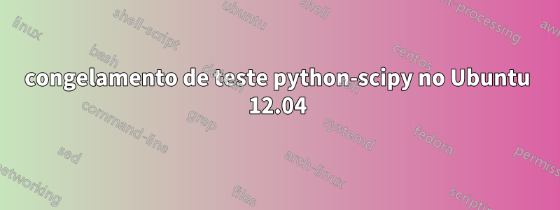 congelamento de teste python-scipy no Ubuntu 12.04