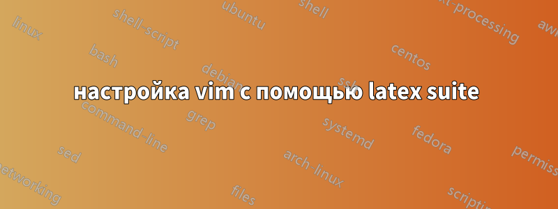 настройка vim с помощью latex suite