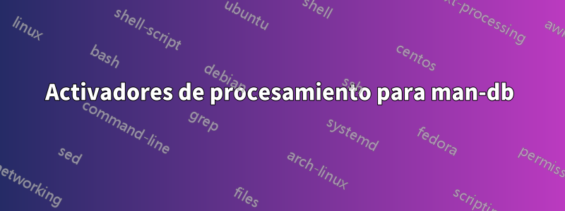 Activadores de procesamiento para man-db