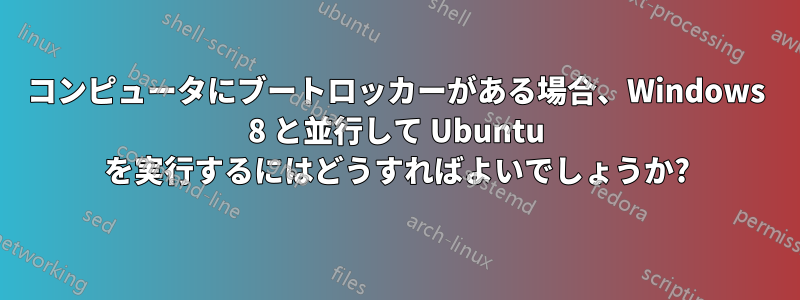 コンピュータにブートロッカーがある場合、Windows 8 と並行して Ubuntu を実行するにはどうすればよいでしょうか?