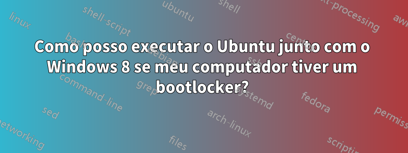 Como posso executar o Ubuntu junto com o Windows 8 se meu computador tiver um bootlocker?