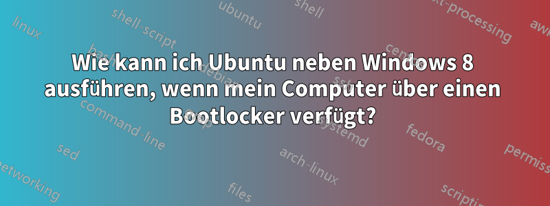 Wie kann ich Ubuntu neben Windows 8 ausführen, wenn mein Computer über einen Bootlocker verfügt?