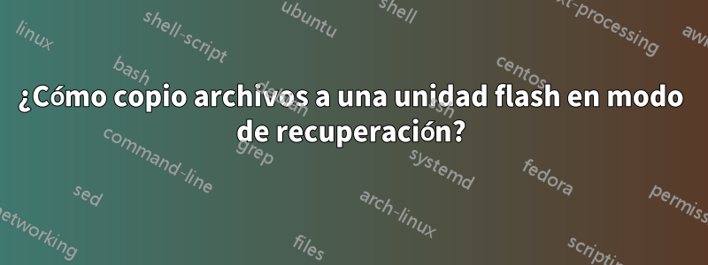 ¿Cómo copio archivos a una unidad flash en modo de recuperación?