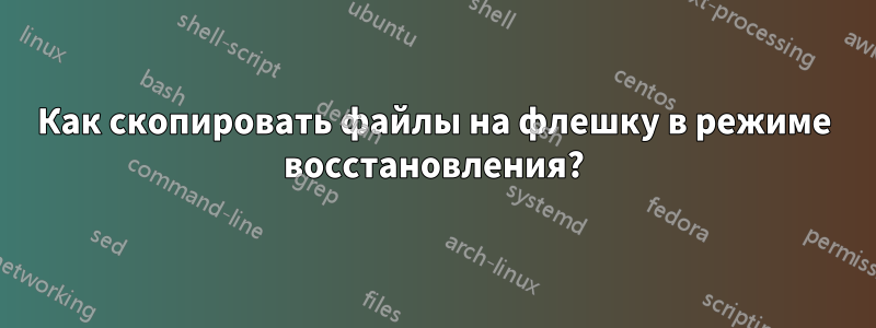 Как скопировать файлы на флешку в режиме восстановления?