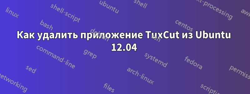 Как удалить приложение TuxCut из Ubuntu 12.04