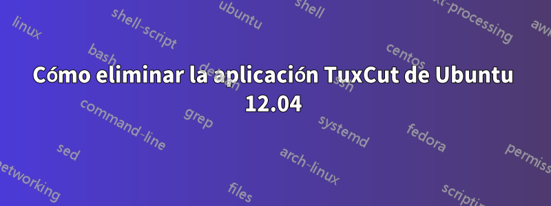 Cómo eliminar la aplicación TuxCut de Ubuntu 12.04