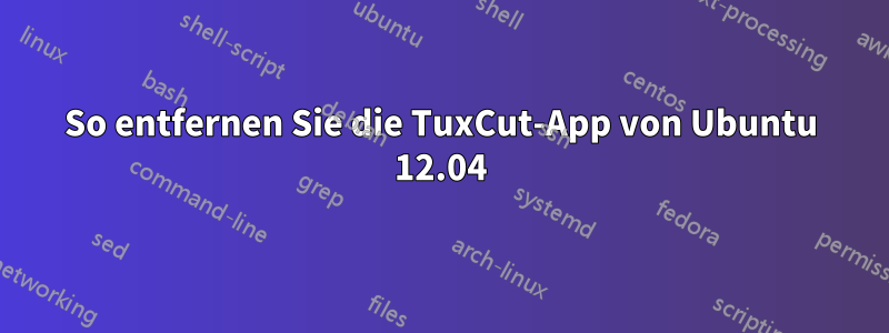 So entfernen Sie die TuxCut-App von Ubuntu 12.04