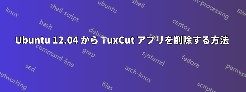 Ubuntu 12.04 から TuxCut アプリを削除する方法