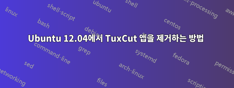 Ubuntu 12.04에서 TuxCut 앱을 제거하는 방법