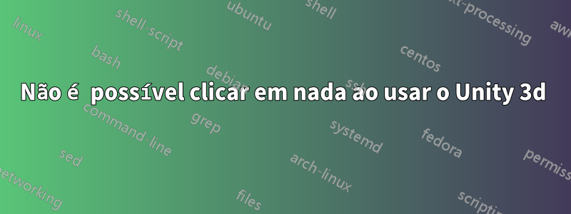 Não é possível clicar em nada ao usar o Unity 3d