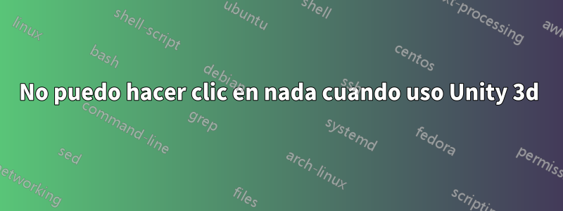 No puedo hacer clic en nada cuando uso Unity 3d