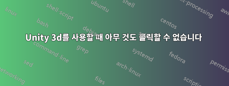 Unity 3d를 사용할 때 아무 것도 클릭할 수 없습니다