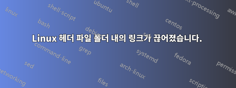 Linux 헤더 파일 폴더 내의 링크가 끊어졌습니다.